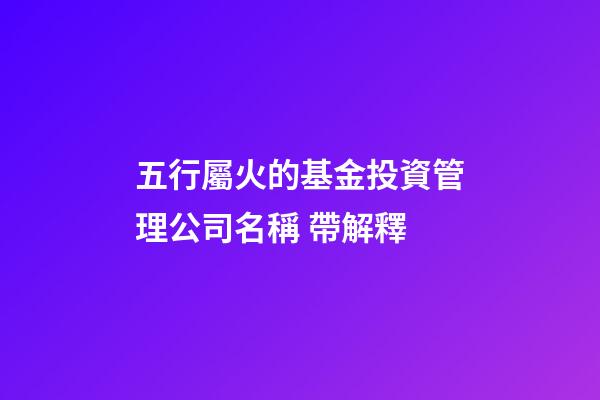 五行屬火的基金投資管理公司名稱 帶解釋-第1張-公司起名-玄機(jī)派